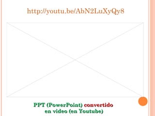 http://youtu.be/AbN2LuXyQy8 PPT (PowerPoint)  convertido   en video (en Youtube) 