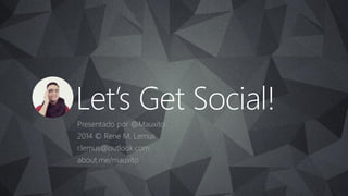 Haga clic para modificar el estilo de título del patrón 
Let’sGetSocial! 
Presentado por @Mauxito 
2014 © Rene M. Lemus 
r.lemus@outlook.com 
about.me/mauxito  