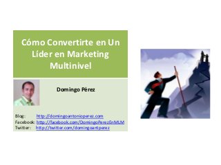 Cómo Convertirte en Un
    Líder en Marketing
        Multinivel

                 Domingo Pérez



Blog:     http://domingoantonioperez.com
Facebook: http://facebook.com/DomingoPerezEnMLM
Twitter: http://twitter.com/domingoantperez
 