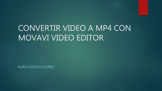 CONVERTIR VIDEO A MP4 CON
MOVAVI VIDEO EDITOR
ELIAS CASTILLO FLORES
 