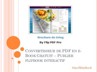 CONVERTISSEUR DE PDF EN E-
BOOK GRATUIT – PUBLIER
FLIPBOOK INTERACTIF
http://flibuilder.fr
 