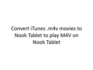 Convert iTunes .m4v movies to
 Nook Tablet to play M4V on
         Nook Tablet
 