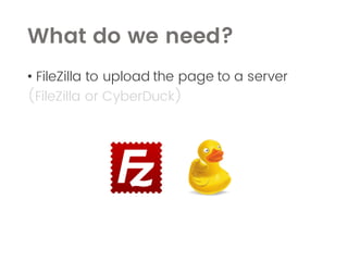 • FileZilla to upload the page to a server
(FileZilla or CyberDuck)
What do we need?
 