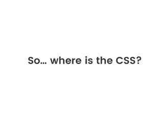So… where is the CSS?
 