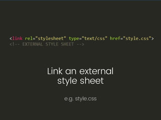Link an external
style sheet
e.g. style.css
 