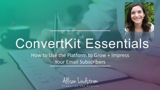 ConvertKit Essentials
How to Use the Platform to Grow + Impress
Your Email Subscribers
 