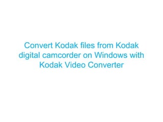 Convert Kodak files from Kodak digital camcorder on Windows with Kodak Video Converter 