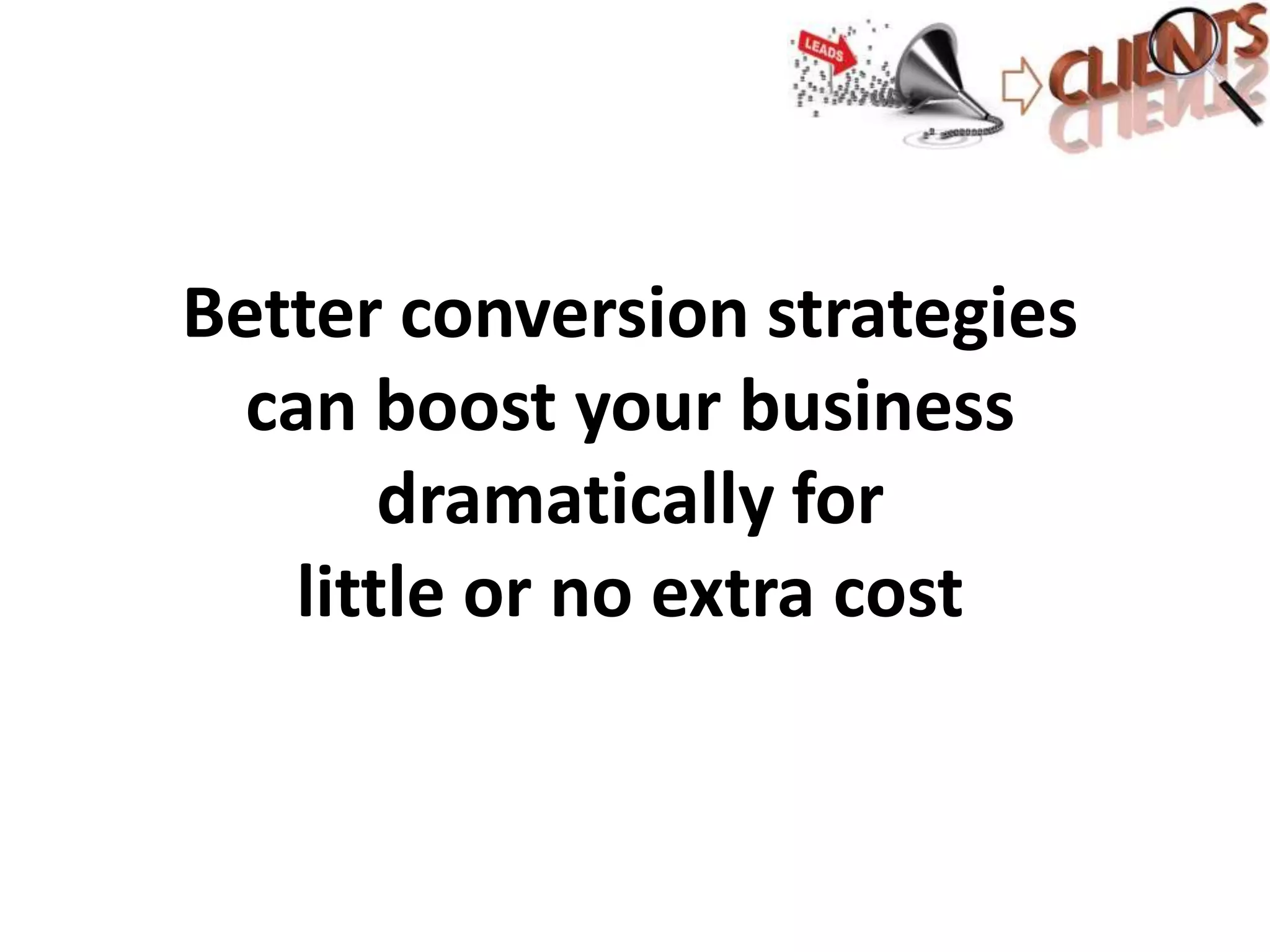 Better conversion strategies
can boost your business
dramatically for
little or no extra cost