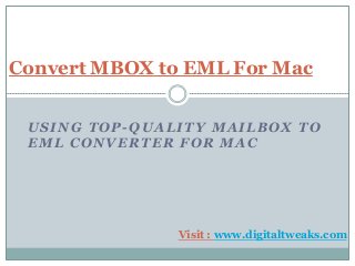 USING TOP-QUALITY MAILBOX TO
EML CONVERTER FOR MAC
Convert MBOX to EML For Mac
Visit : www.digitaltweaks.com
 