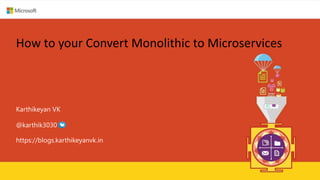 blogs.karthikeyanvk.in
How to your Convert Monolithic to Microservices
Karthikeyan VK
https://blogs.karthikeyanvk.in
@karthik3030
 