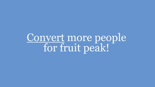 Convert more people
for fruit peak!
 