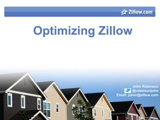 Optimizing Zillow  John Robinson @robinsonjohn Email: johnr@zillow.com 
