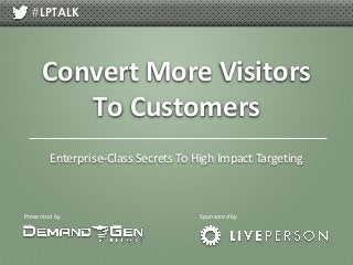 #LPTALK

Convert More Visitors
To Customers
Enterprise-Class Secrets To High Impact Targeting

Presented by

Sponsored by

 