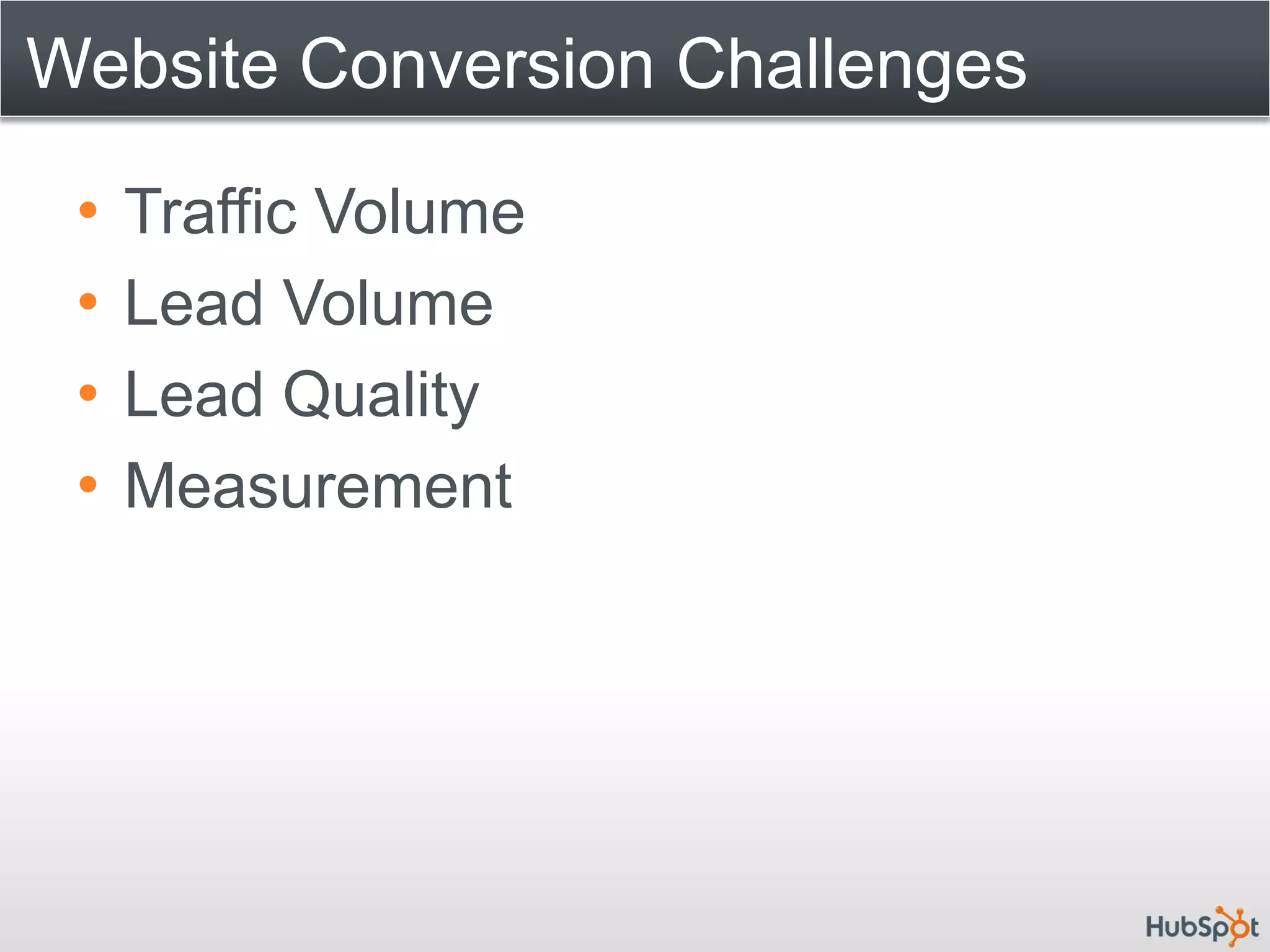Website Conversion Challenges

 •   Traffic Volume
 •   Lead Volume
 •   Lead Quality
 •   Measurement
 