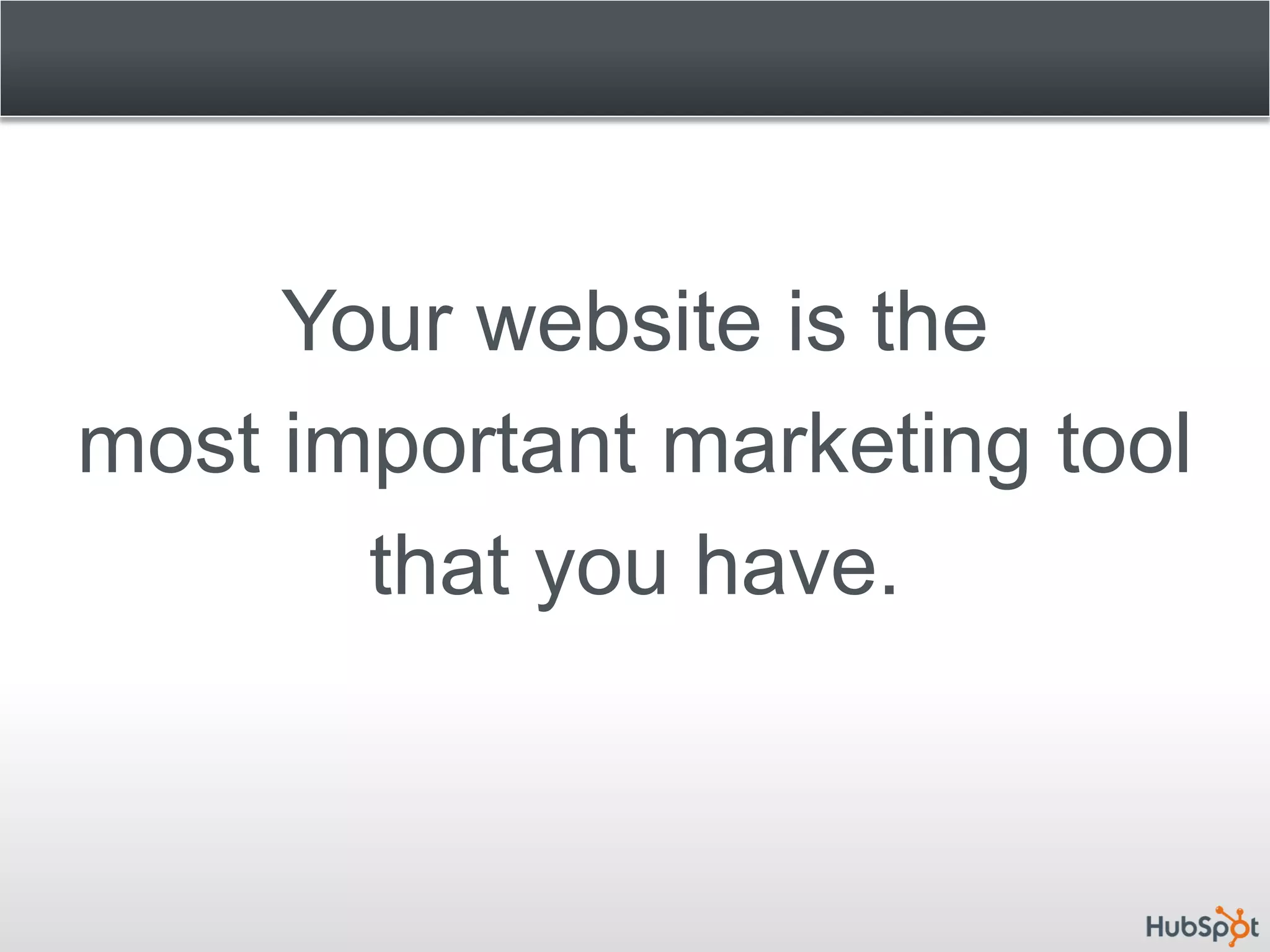 Your website is the
most important marketing tool
       that you have.
 