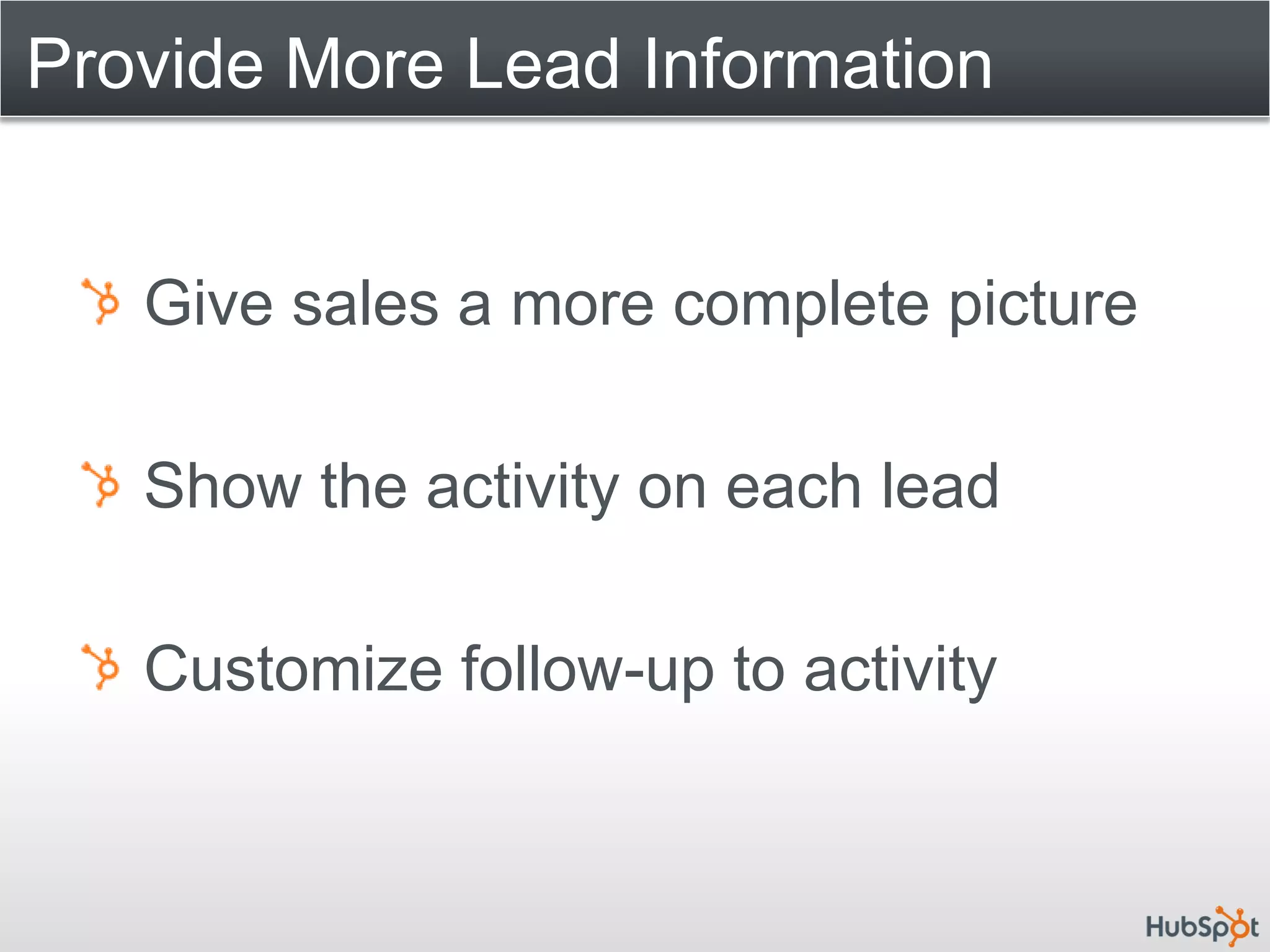 Provide More Lead Information


   Give sales a more complete picture

   Show the activity on each lead

   Customize follow-up to activity
 