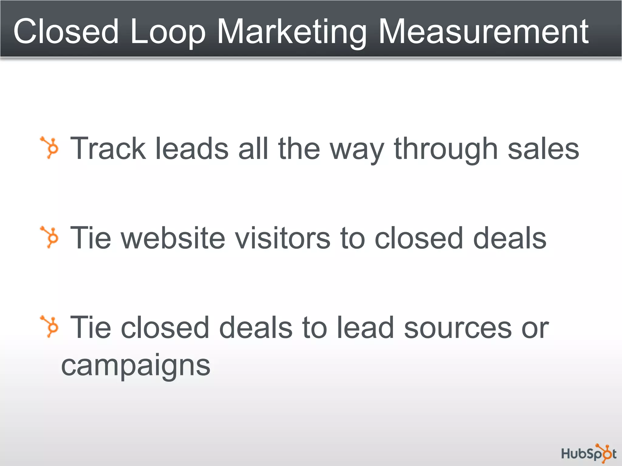 Closed Loop Marketing Measurement


   Track leads all the way through sales

   Tie website visitors to closed deals

   Tie closed deals to lead sources or
  campaigns
 