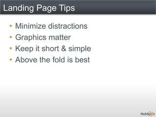 Landing Page Tips

 •   Minimize distractions
 •   Graphics matter
 •   Keep it short & simple
 •   Above the fold is best
 