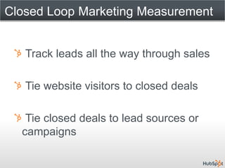 Closed Loop Marketing Measurement


   Track leads all the way through sales

   Tie website visitors to closed deals

   ...