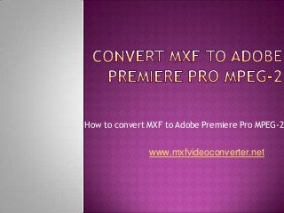 How to convert MXF to Adobe Premiere Pro MPEG-2
www.mxfvideoconverter.net
 