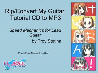 Rip/Convert My Guitar  Tutorial CD to MP3 Speed Mechanics for Lead Guitar by Troy Stetina PowerPoint Maker: love2kon 
