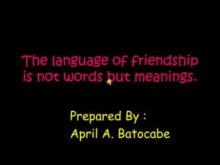 The language of friendship
is not words but meanings.
Prepared By :
April A. Batocabe
 