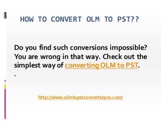 HOW TO CONVERT OLM TO PST??
Do you find such conversions impossible?
You are wrong in that way. Check out the
simplest way of converting OLM to PST.
.
http://www.olmtopstconverterpro.com/
 