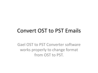 Convert OST to PST Emails
Gael OST to PST Converter software
works properly to change format
from OST to PST.
 