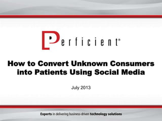 How to Convert Unknown Consumers
into Patients Using Social Media
July 2013
 