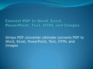 Convert PDF to Word, Excel, PowerPoint, Text, HTML and Images Simpo PDF converter ultimate converts PDF to Word, Excel, PowerPoint, Text, HTML and Images 
