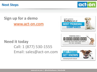 Next Steps

Sign up for a demo
www.act-on.com

Need it today
Call: 1 (877) 530-1555
Email: sales@act-on.com

www.act-on.com | @ActOnSoftware | #ActOnSW

 