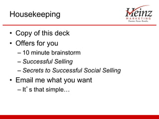 Housekeeping
• Copy of this deck
• Offers for you
– 10 minute brainstorm
– Successful Selling
– Secrets to Successful Social Selling

• Email me what you want
– It’s that simple…

 