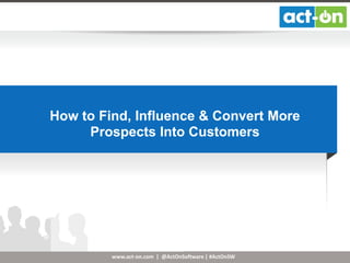 How to Find, Influence & Convert More
Prospects Into Customers

www.act-on.com | @ActOnSoftware | #ActOnSW

 