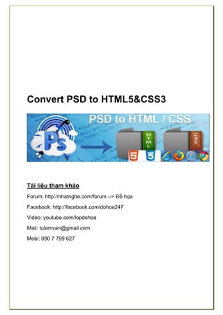Convert PSD to HTML5&CSS3

Tài liệu tham khảo
Forum: http://nhatnghe.com/forum --> Đồ họa
Facebook: http://facebook.com/dohoa247
Video: youtube.com/lopdohoa
Mail: tulamvan@gmail.com
Mobi: 090 7 799 627

 
