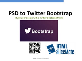 PSD to Twitter Bootstrap 
Build your design with a Twitter Bootstrap theme 
www.htmlslicemate.com 
 