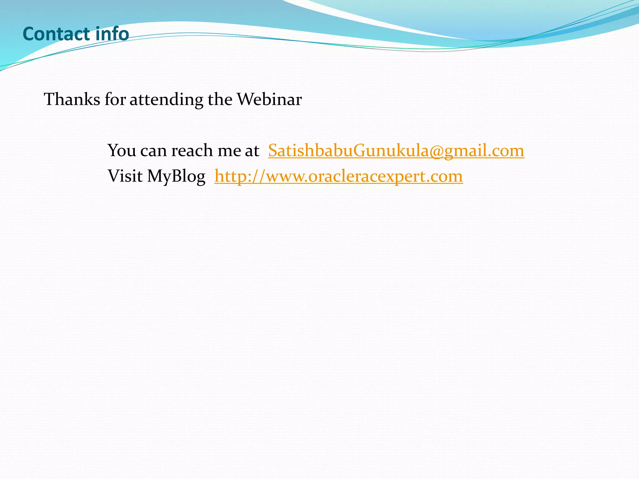 Contact info
Thanks for attending the Webinar
You can reach me at SatishbabuGunukula@gmail.com
Visit MyBlog http://www.oracleracexpert.com
 