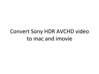 Convert Sony HDR AVCHD video
      to mac and imovie
 
