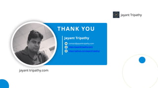 https://jayanttripathy.com/
contact@jayanttripathy.com
https://github.com/JayantTripathy/
Jayant Tripathy
THANK YOU
Jayant Tripathy
jayant tripathy.com
 