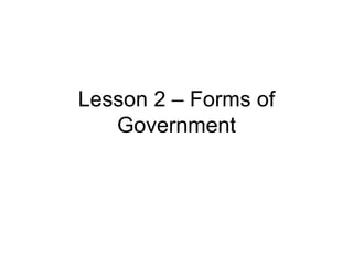Lesson 2 – Forms of
   Government
 