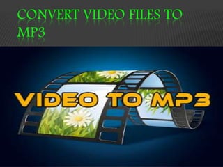 CONVERT VIDEO FILES TO
MP3
 