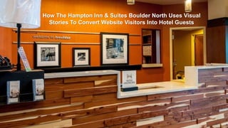 How The Hampton Inn & Suites Boulder North Uses Visual
Stories To Convert Website Visitors Into Hotel Guests
 