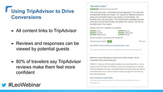 ► All content links to TripAdvisor
► Reviews and responses can be
viewed by potential guests
► 80% of travelers say TripAdvisor
reviews make them feel more
confident
Using TripAdvisor to Drive
Conversions
#LeoWebinar
 