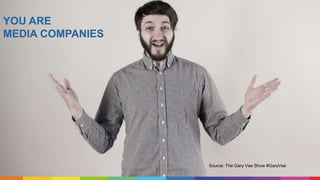 YOU ARE
MEDIA COMPANIES
Source: The Gary Vee Show #GaryVee
 