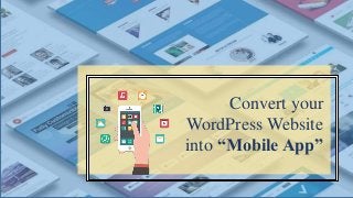 Convert your
WordPress Website
into “Mobile App”
 