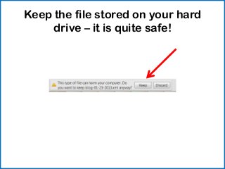 Keep the file stored on your hard
     drive – it is quite safe!
 