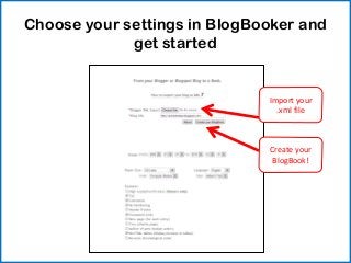 Choose your settings in BlogBooker and
             get started


                              Import your
                                .xml file



                              Create your
                               BlogBook!
 