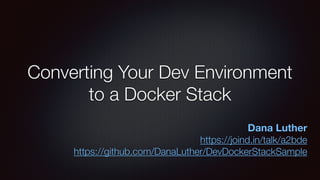 Converting Your Dev Environment
to a Docker Stack
Dana Luther
https://joind.in/talk/a2bde
https://github.com/DanaLuther/DevDockerStackSample
 