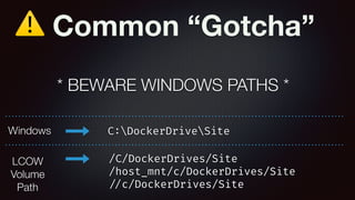 ⚠ Common “Gotcha”
* BEWARE WINDOWS PATHS *
C:DockerDriveSite
/C/DockerDrives/Site
/host_mnt/c/DockerDrives/Site
//c/Docker...