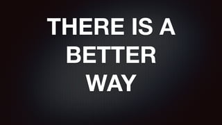 THERE IS A
BETTER
WAY
 