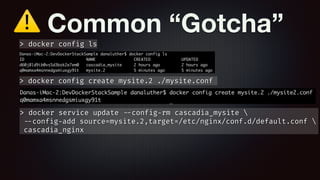 ⚠ Common “Gotcha”
> docker config create mysite.2 ./mysite.conf
> docker config ls
> docker service update --config-rm cascadia_mysite 
--config-add source=mysite.2,target=/etc/nginx/conf.d/default.conf 
cascadia_nginx
 
